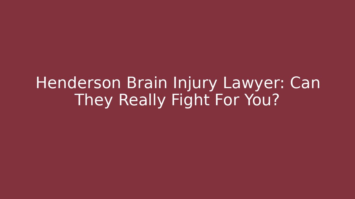 Henderson Brain Injury Lawyer: Can They Really Fight For You?