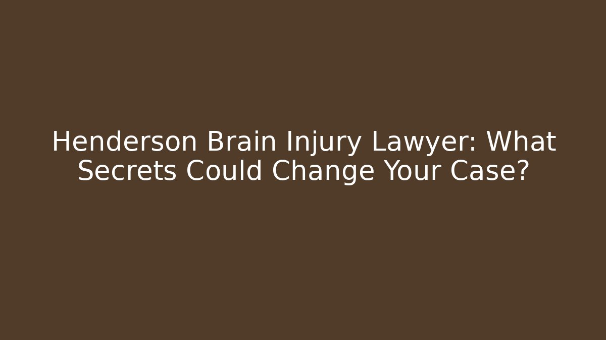 Henderson Brain Injury Lawyer: What Secrets Could Change Your Case?