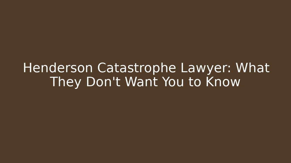 Henderson Catastrophe Lawyer: What They Don’t Want You to Know