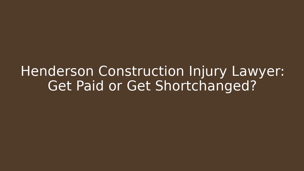 Henderson Construction Injury Lawyer: Get Paid or Get Shortchanged?