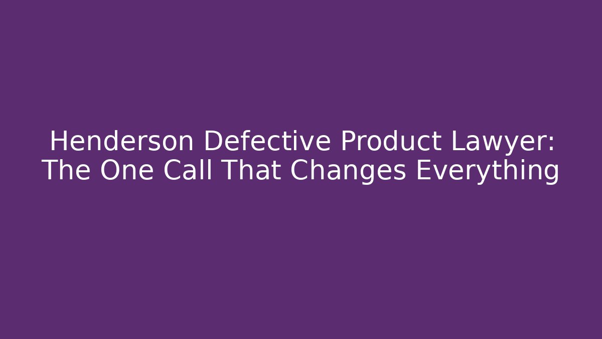 Henderson Defective Product Lawyer: The One Call That Changes Everything
