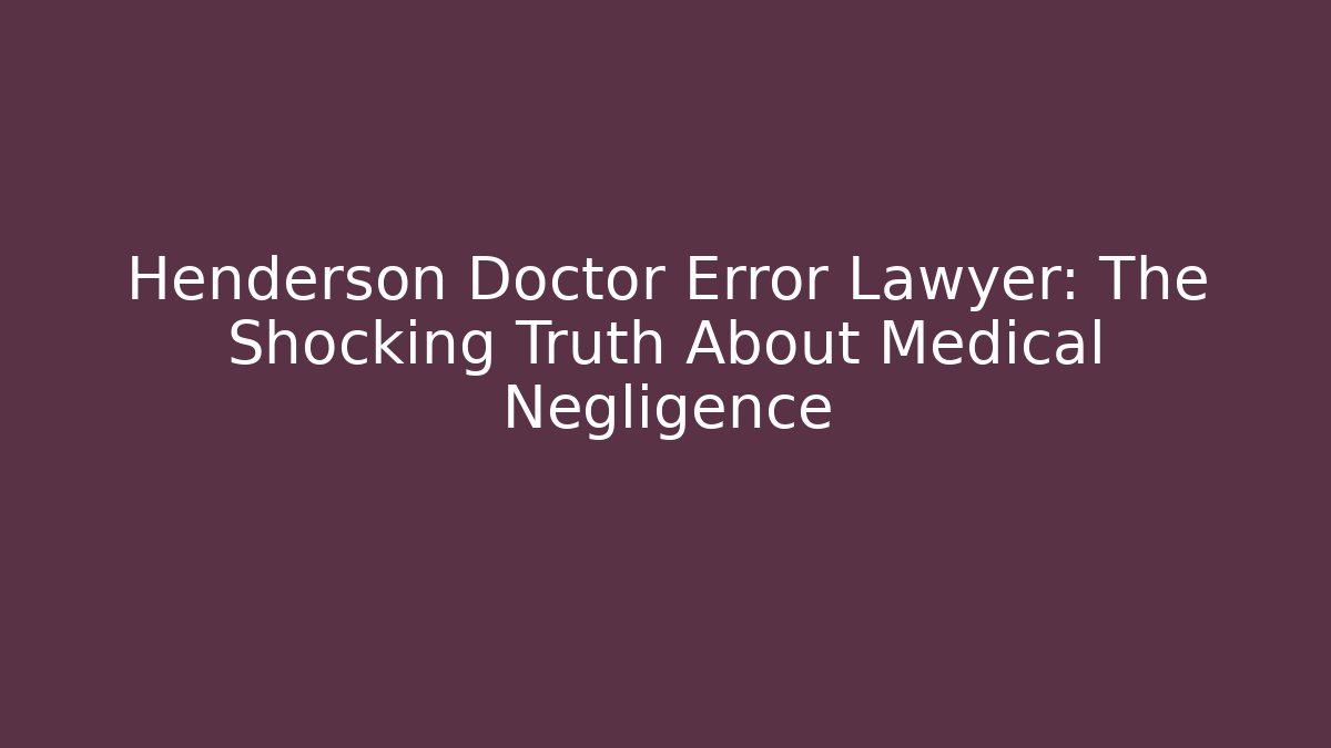 Henderson Doctor Error Lawyer: The Shocking Truth About Medical Negligence