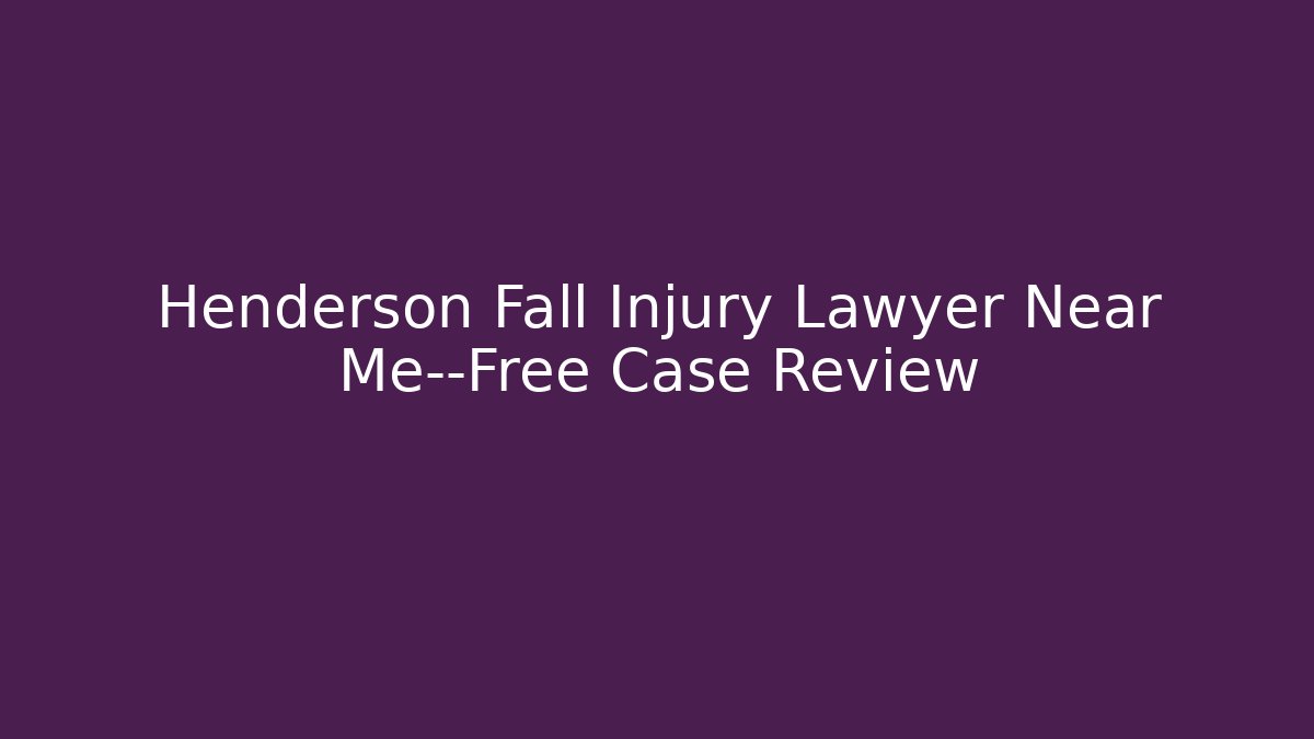 Henderson Fall Injury Lawyer Near Me—Free Case Review