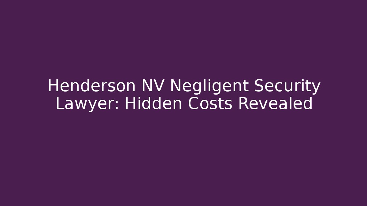 Henderson NV Negligent Security Lawyer: Hidden Costs Revealed