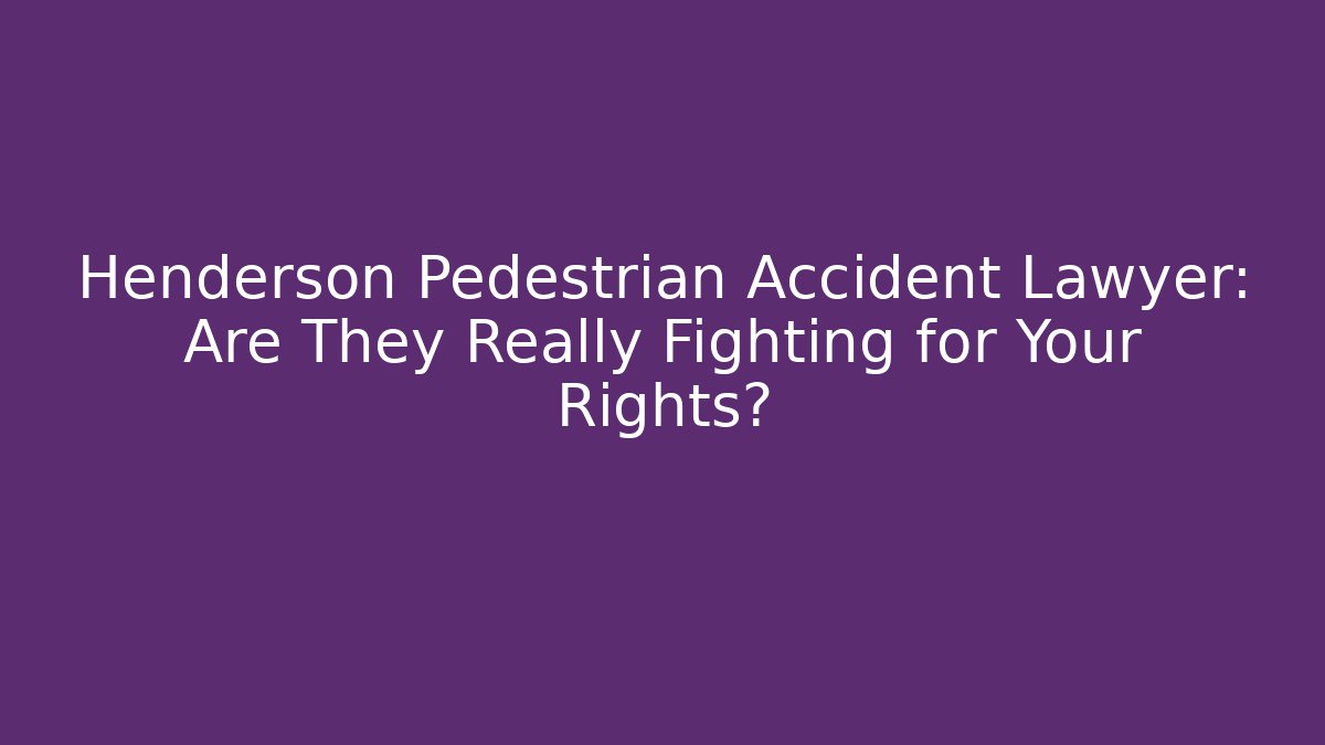 Henderson Pedestrian Accident Lawyer: Are They Really Fighting for Your Rights?