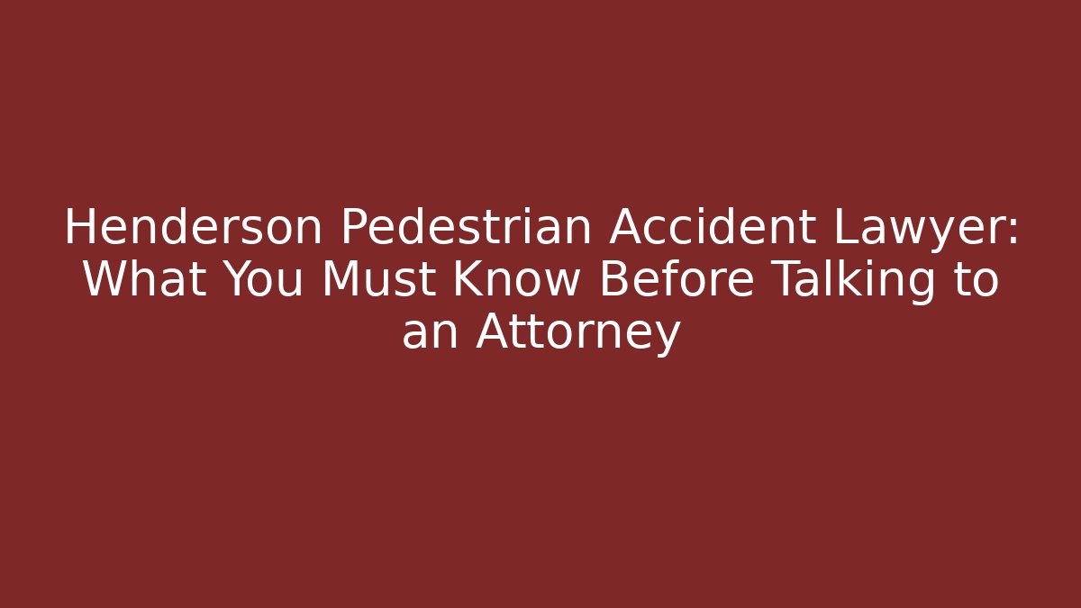 Henderson Pedestrian Accident Lawyer: What You Must Know Before Talking to an Attorney