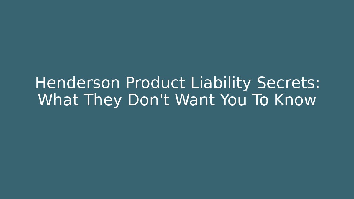 Henderson Product Liability Secrets: What They Don't Want You To Know