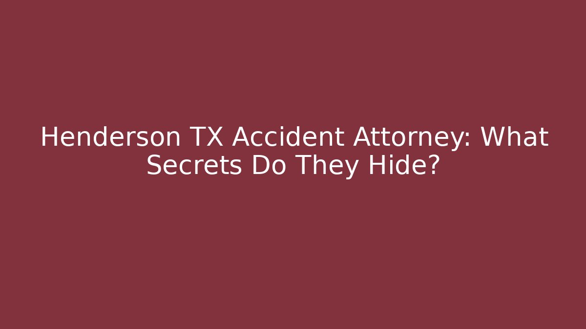 Henderson TX Accident Attorney: What Secrets Do They Hide? - WealthxGroup