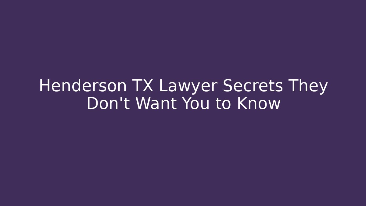 Henderson TX Lawyer Secrets They Don’t Want You to Know