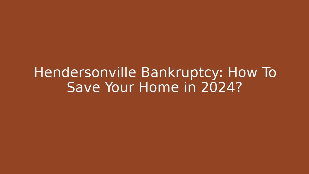 Hendersonville Bankruptcy: How To Save Your Home in 2024?