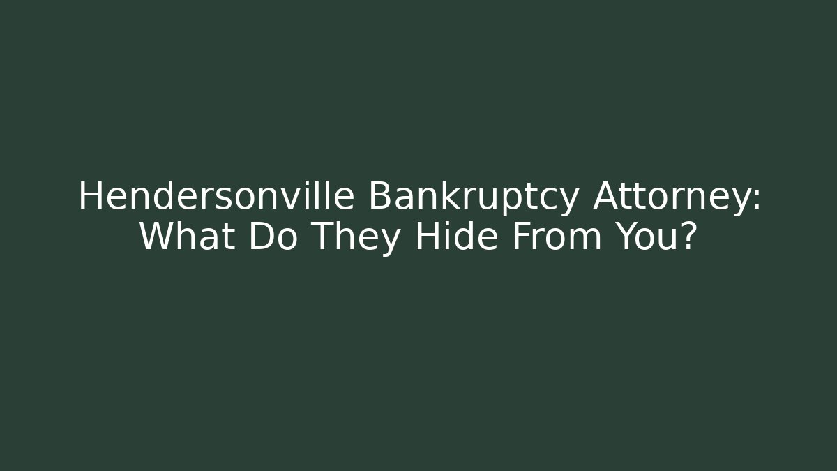 Hendersonville Bankruptcy Attorney: What Do They Hide From You?