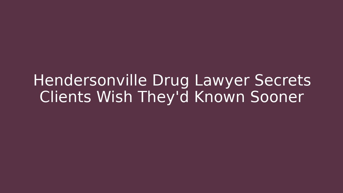 Hendersonville Drug Lawyer Secrets Clients Wish They'd Known Sooner