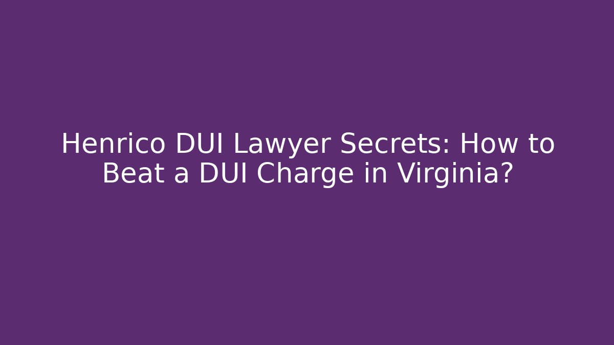 Henrico DUI Lawyer Secrets: How to Beat a DUI Charge in Virginia?