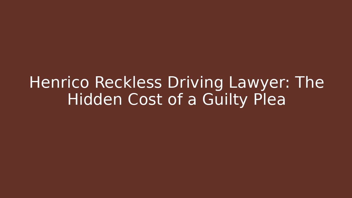 Henrico Reckless Driving Lawyer: The Hidden Cost of a Guilty Plea