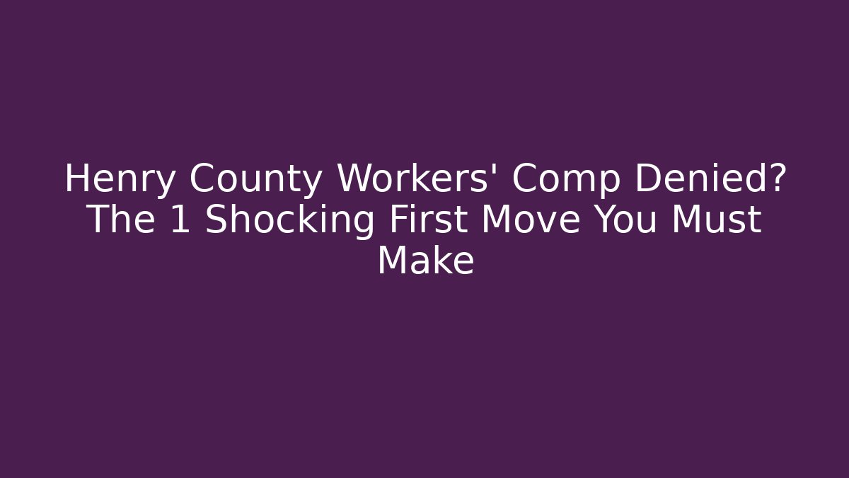 Henry County Workers' Comp Denied? The 1 Shocking First Move You Must Make
