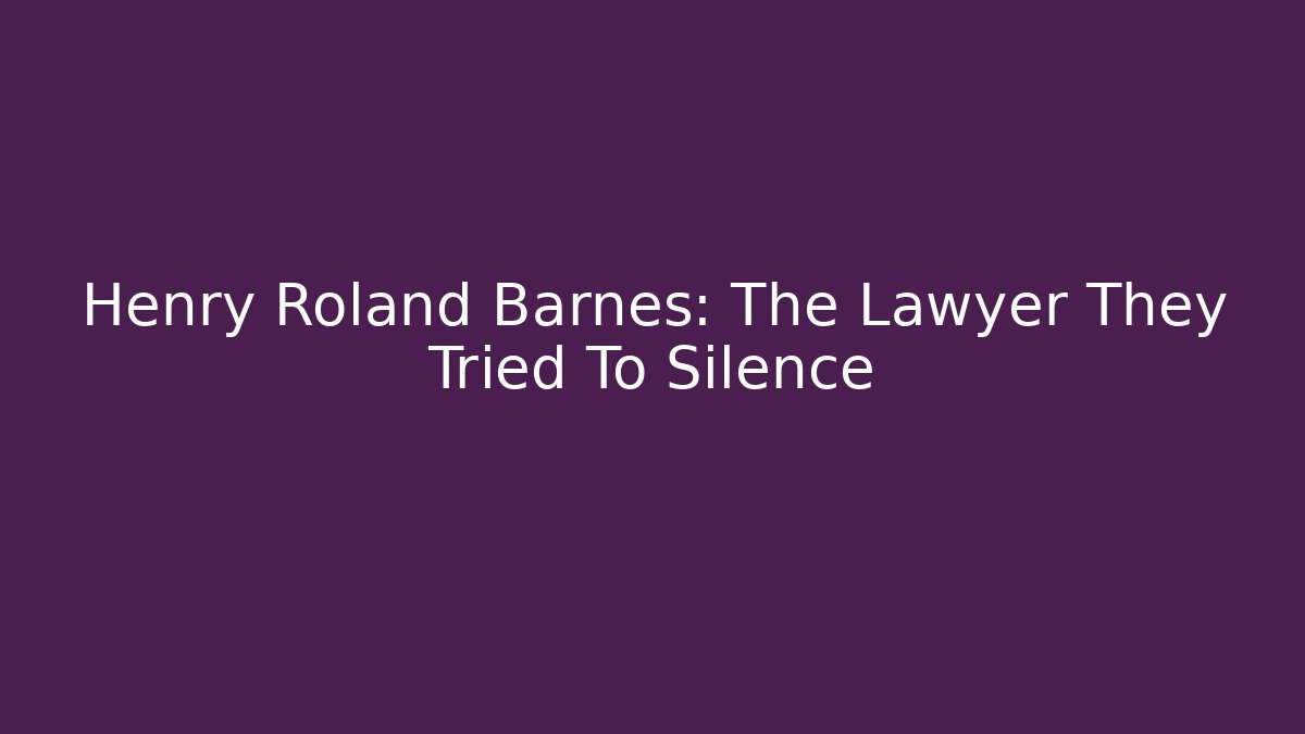 Henry Roland Barnes: The Lawyer They Tried To Silence