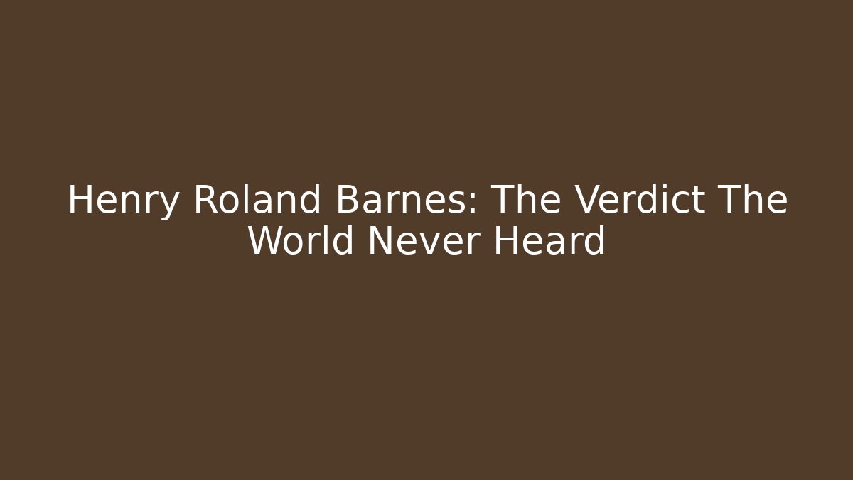 Henry Roland Barnes: The Verdict The World Never Heard