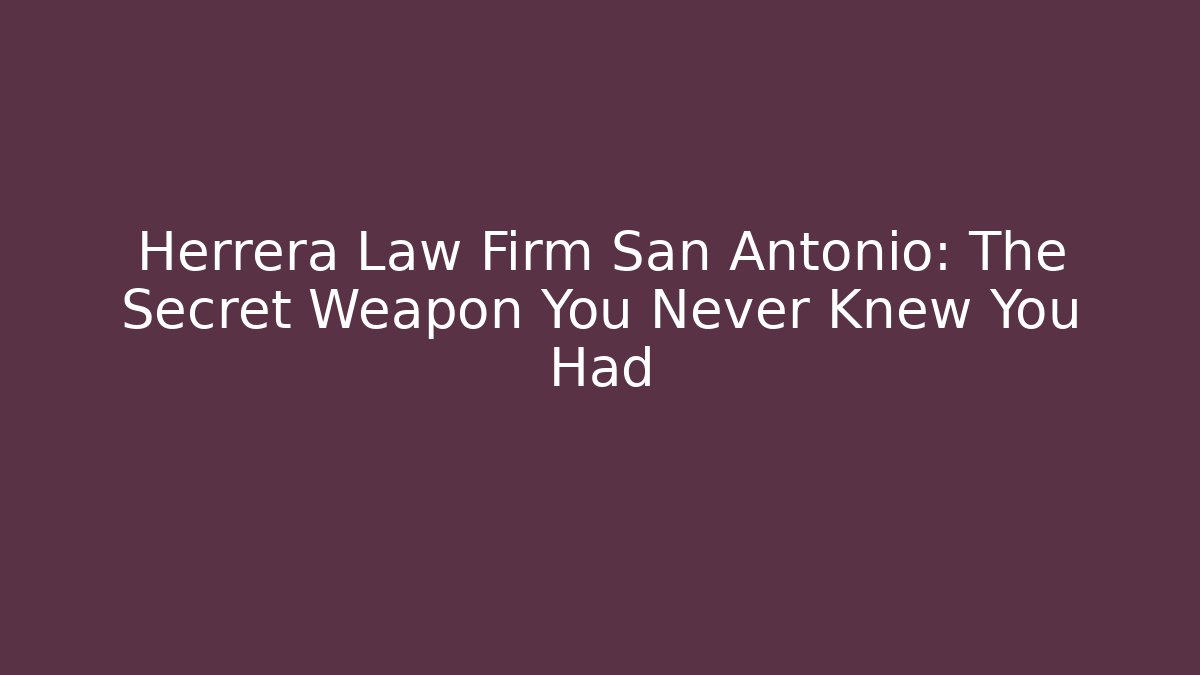 Herrera Law Firm San Antonio: The Secret Weapon You Never Knew You Had