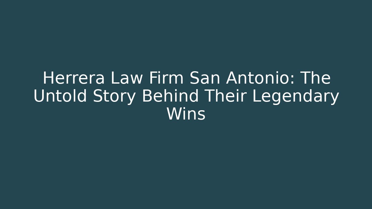 Herrera Law Firm San Antonio: The Untold Story Behind Their Legendary Wins