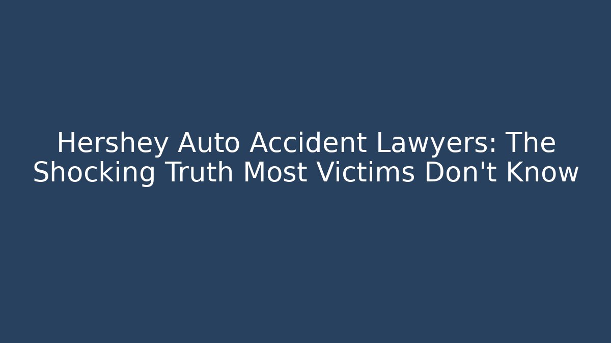 Hershey Auto Accident Lawyers: The Shocking Truth Most Victims Don’t Know