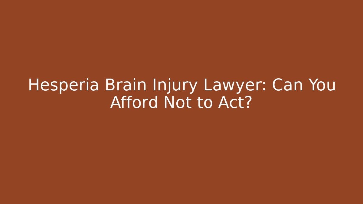 Hesperia Brain Injury Lawyer: Can You Afford Not to Act?