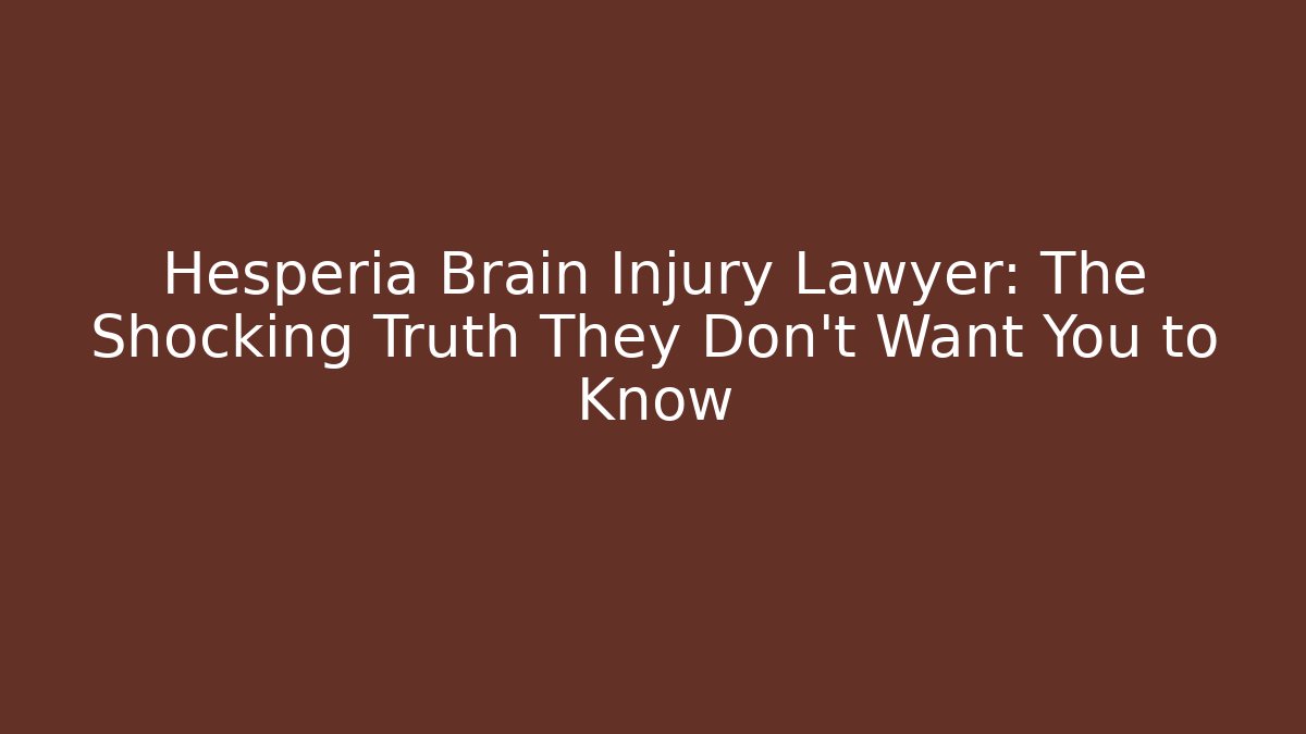 Hesperia Brain Injury Lawyer: The Shocking Truth They Don’t Want You to Know
