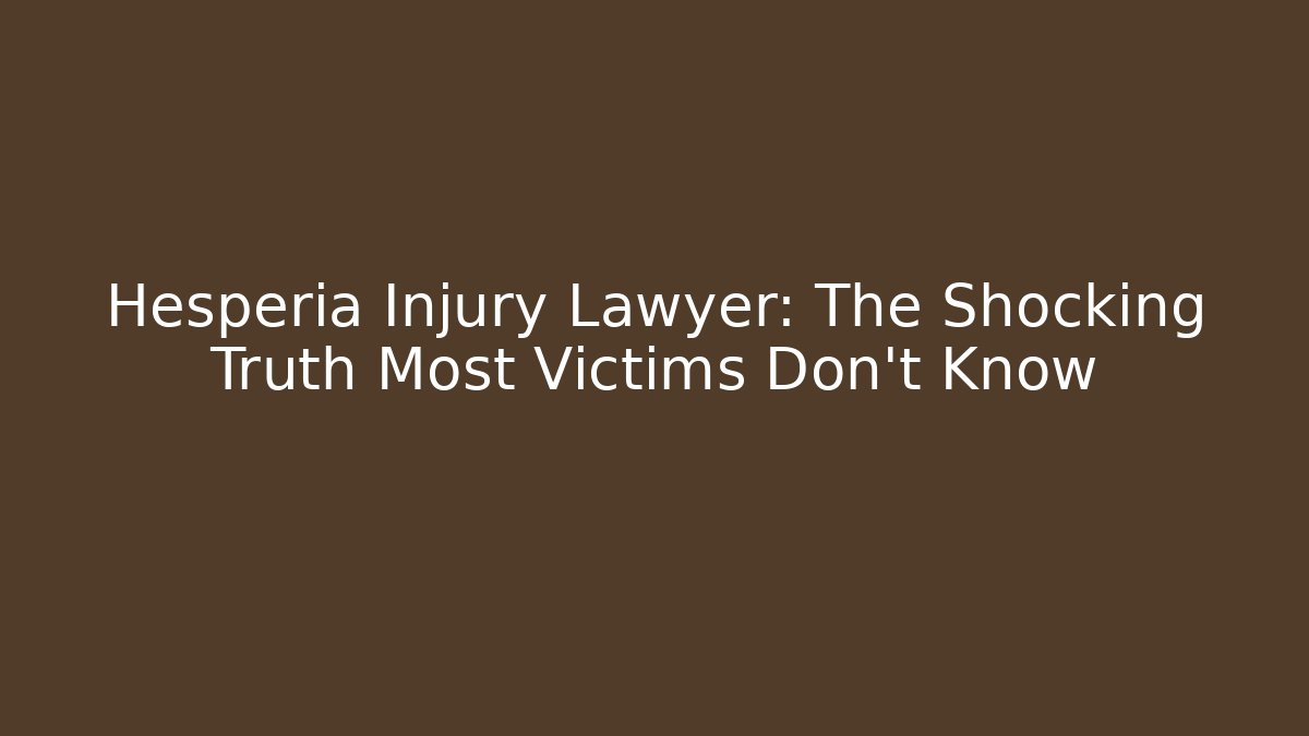 Hesperia Injury Lawyer: The Shocking Truth Most Victims Don’t Know
