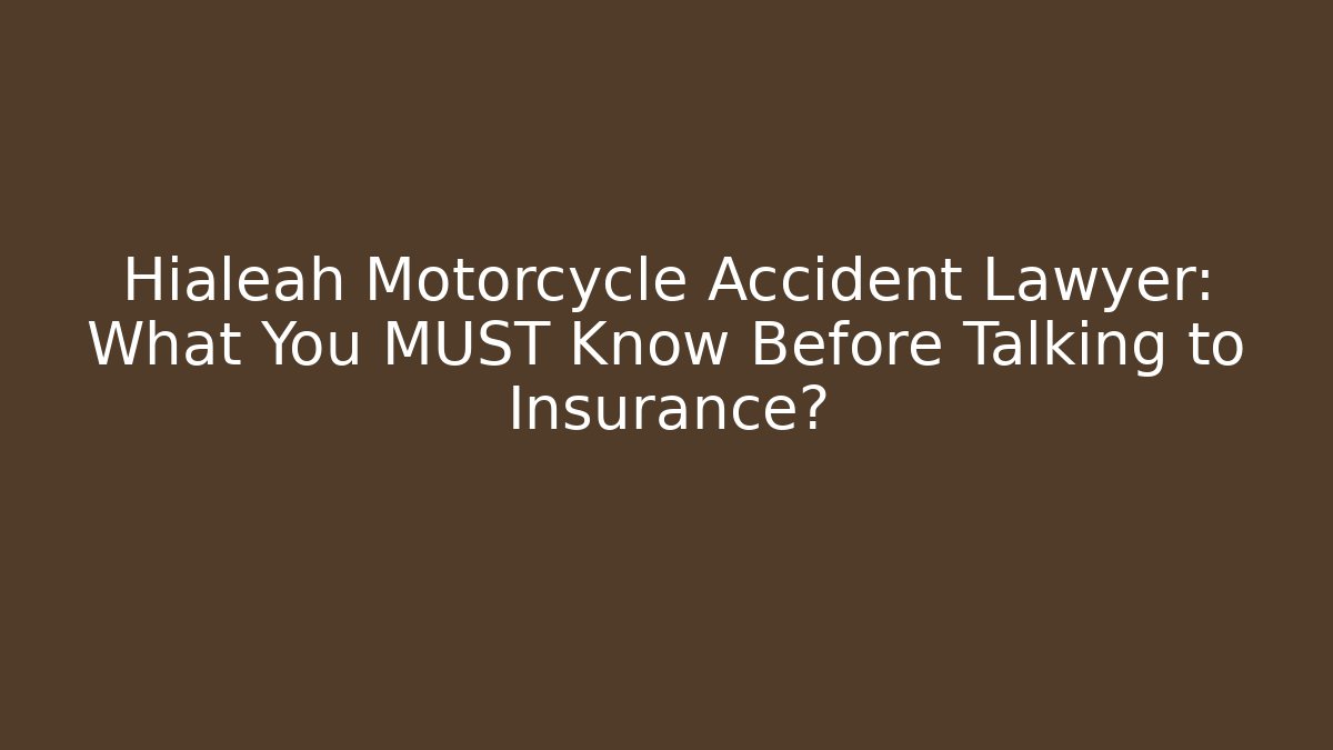 Hialeah Motorcycle Accident Lawyer: What You MUST Know Before Talking to Insurance?