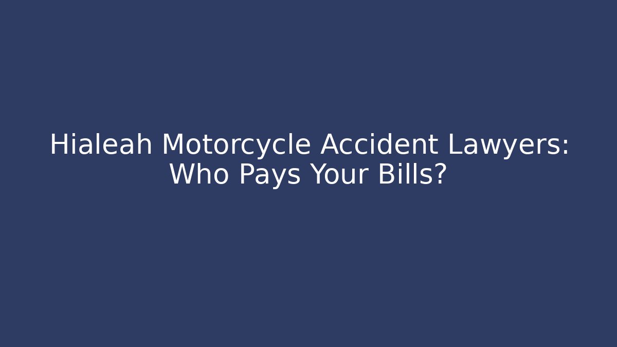 Hialeah Motorcycle Accident Lawyers: Who Pays Your Bills? - WealthxGroup