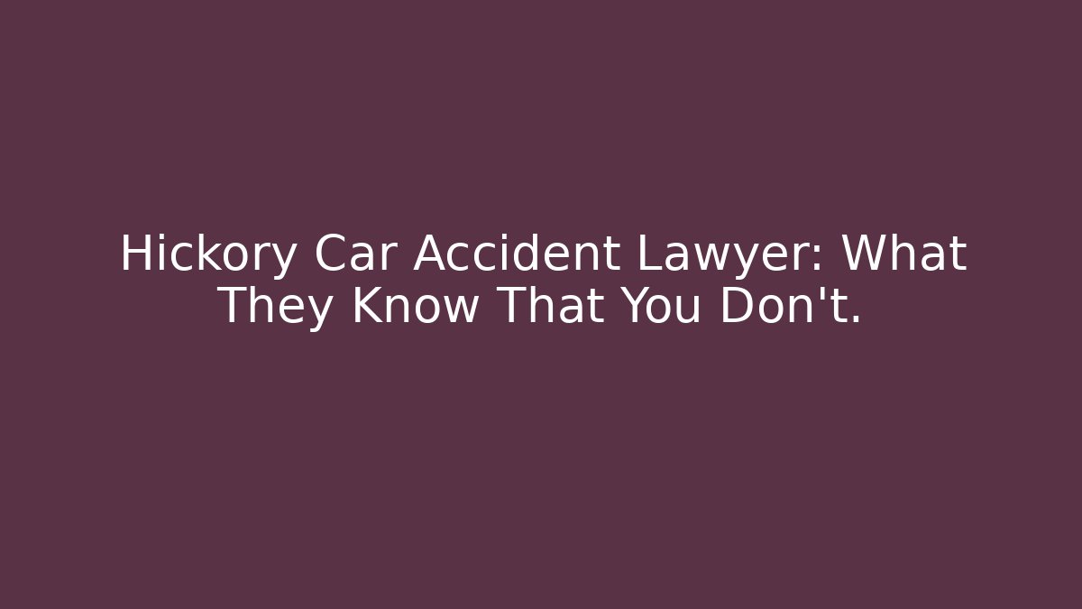 Hickory Car Accident Lawyer: What They Know That You Don’t.