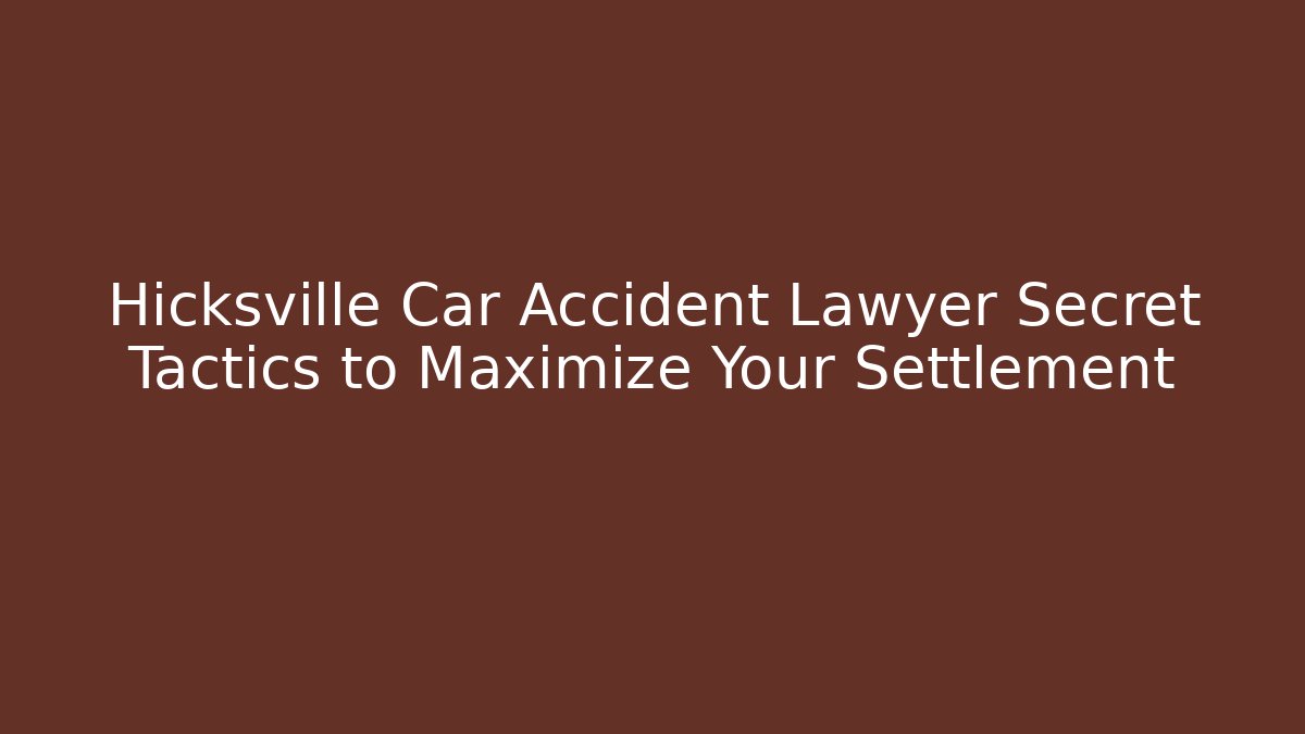 Hicksville Car Accident Lawyer Secret Tactics to Maximize Your Settlement