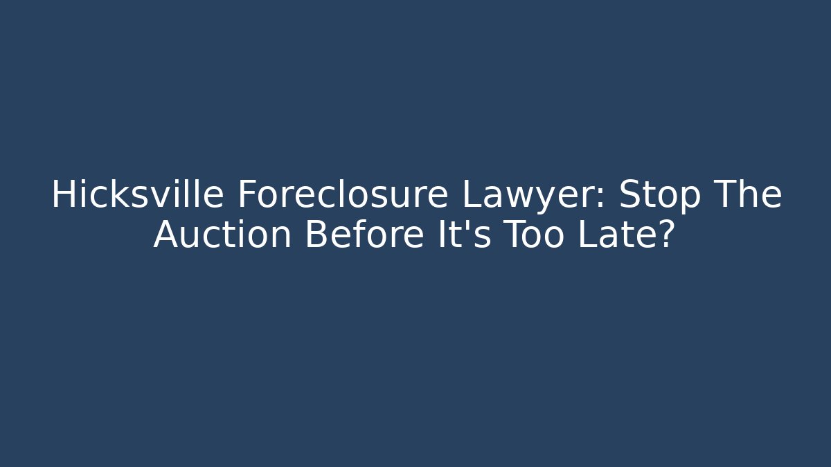 Hicksville Foreclosure Lawyer: Stop The Auction Before It’s Too Late?
