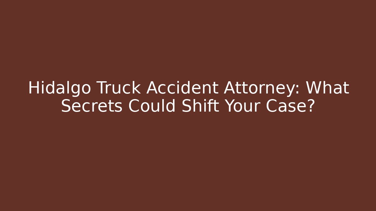 Hidalgo Truck Accident Attorney: What Secrets Could Shift Your Case?