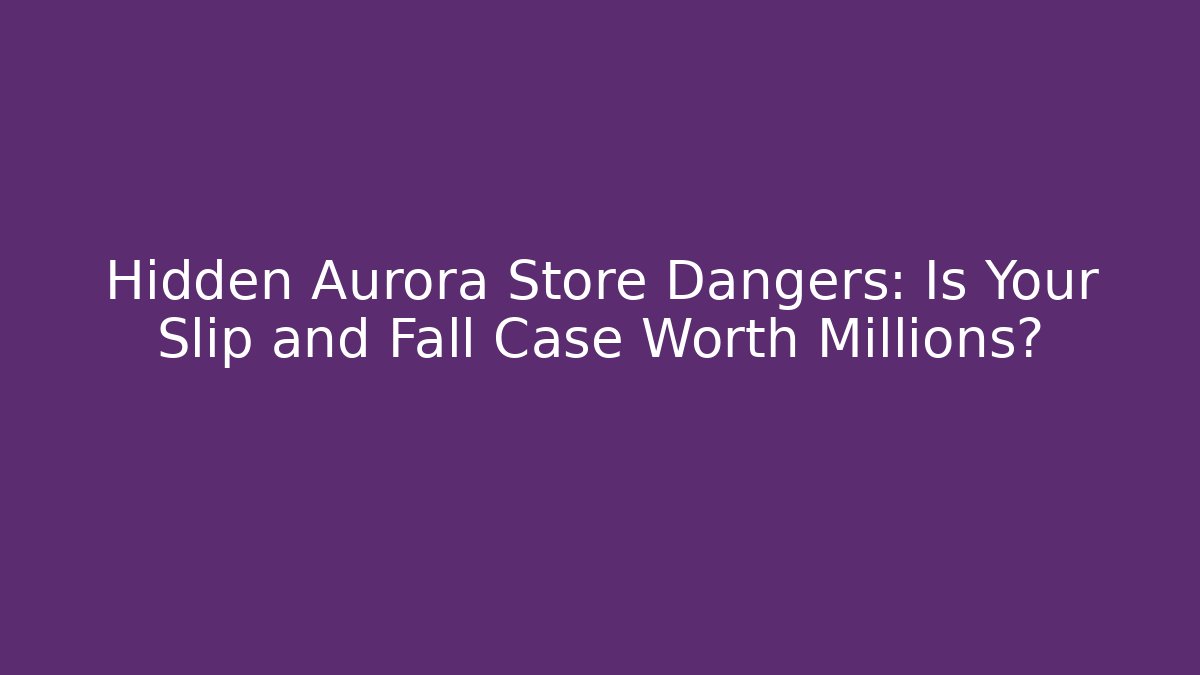 Hidden Aurora Store Dangers: Is Your Slip and Fall Case Worth Millions?