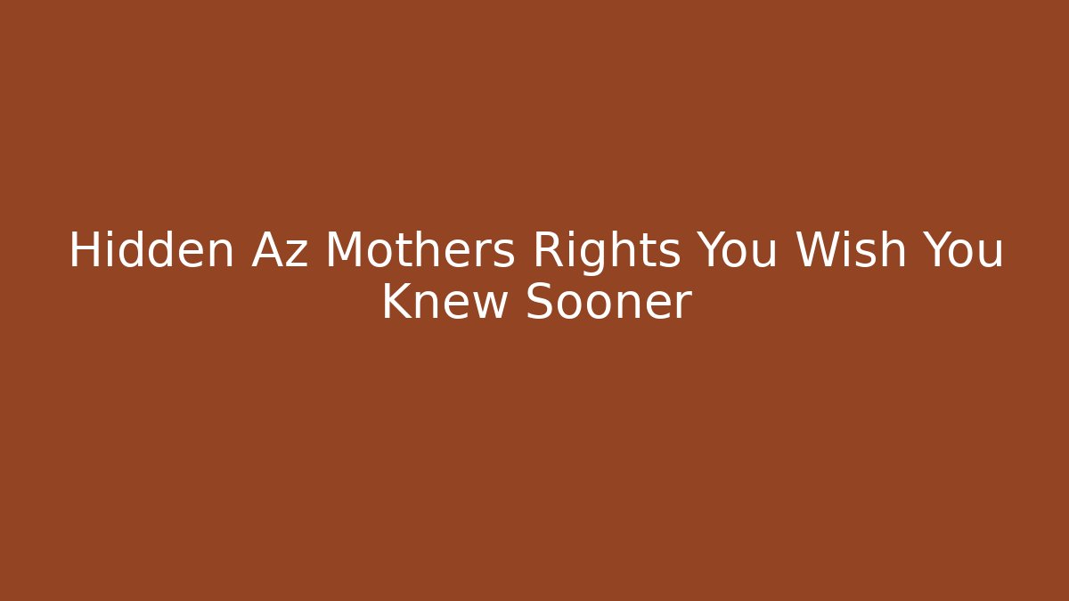Hidden Az Mothers Rights You Wish You Knew Sooner