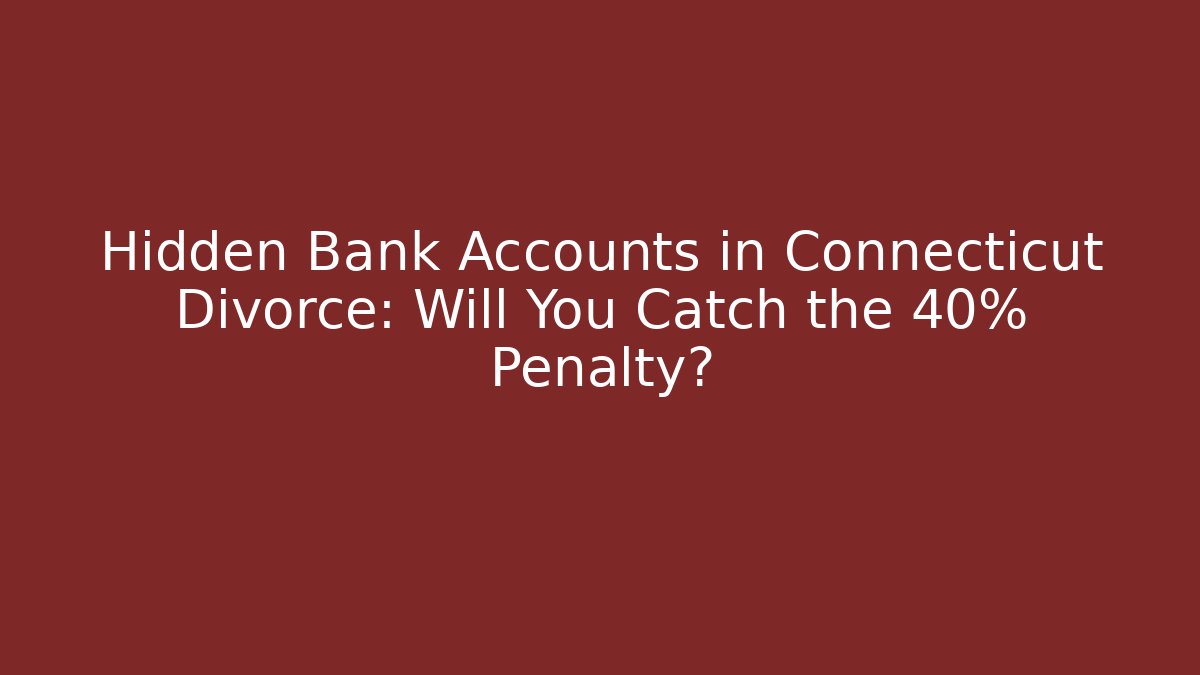 Hidden Bank Accounts in Connecticut Divorce: Will You Catch the 40% Penalty?