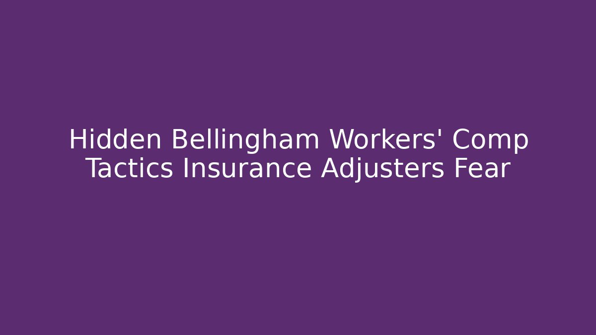 Hidden Bellingham Workers' Comp Tactics Insurance Adjusters Fear