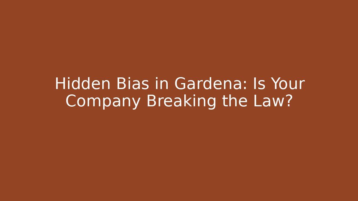 Hidden Bias in Gardena: Is Your Company Breaking the Law?