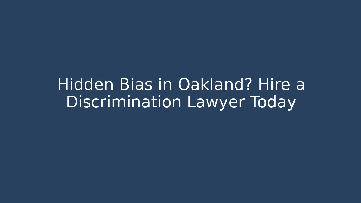 Hidden Bias in Oakland? Hire a Discrimination Lawyer Today
