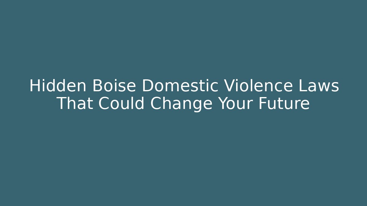 Hidden Boise Domestic Violence Laws That Could Change Your Future - WealthxGroup