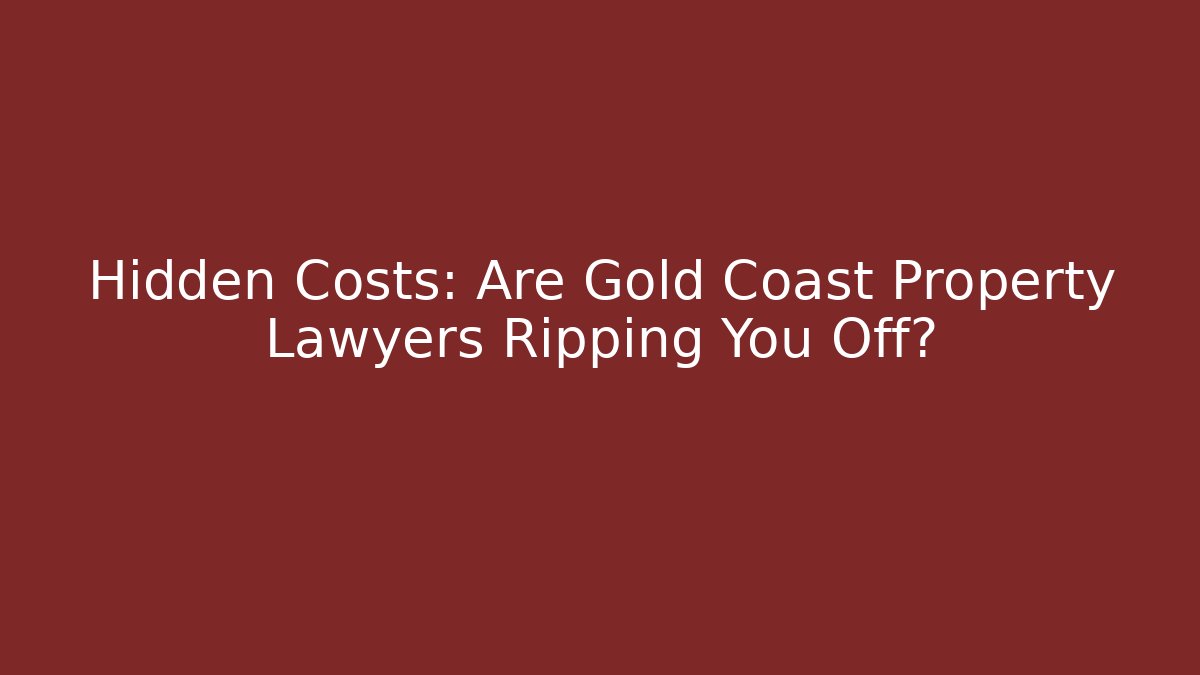 Hidden Costs: Are Gold Coast Property Lawyers Ripping You Off?