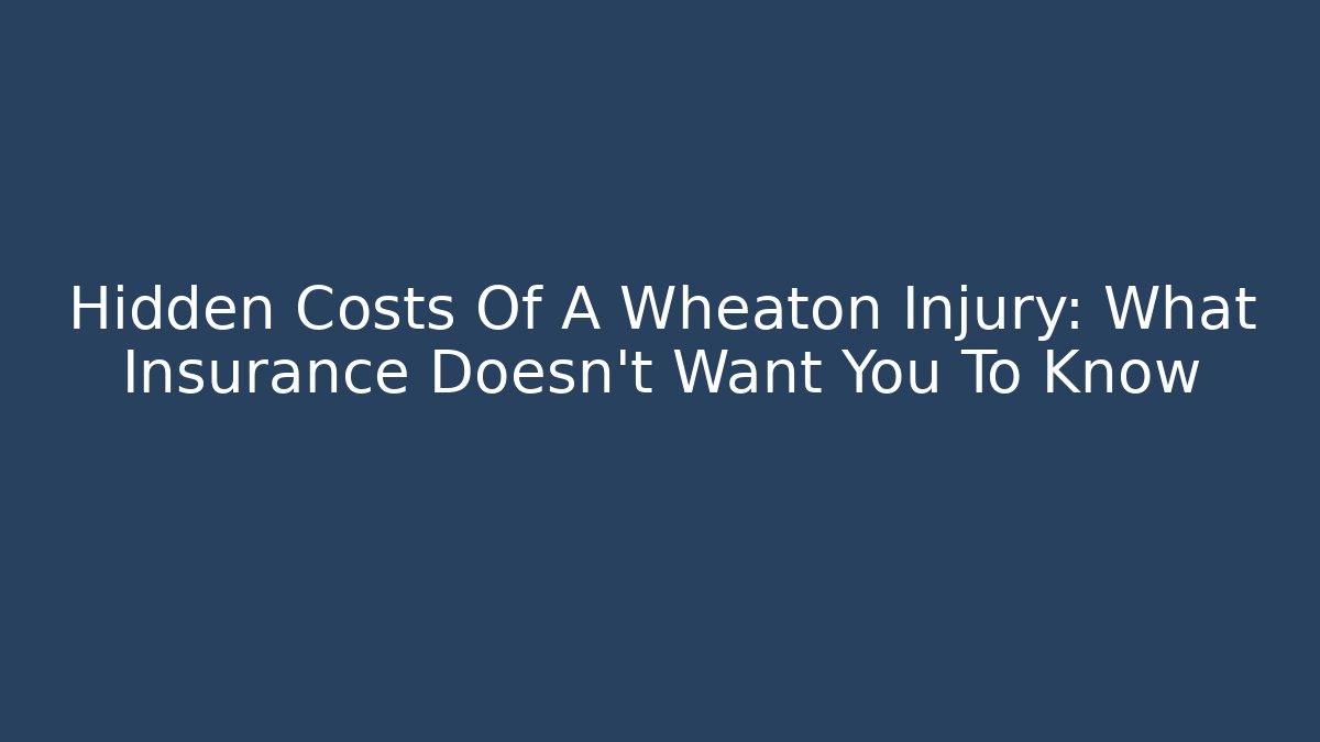 Hidden Costs Of A Wheaton Injury: What Insurance Doesn't Want You To Know