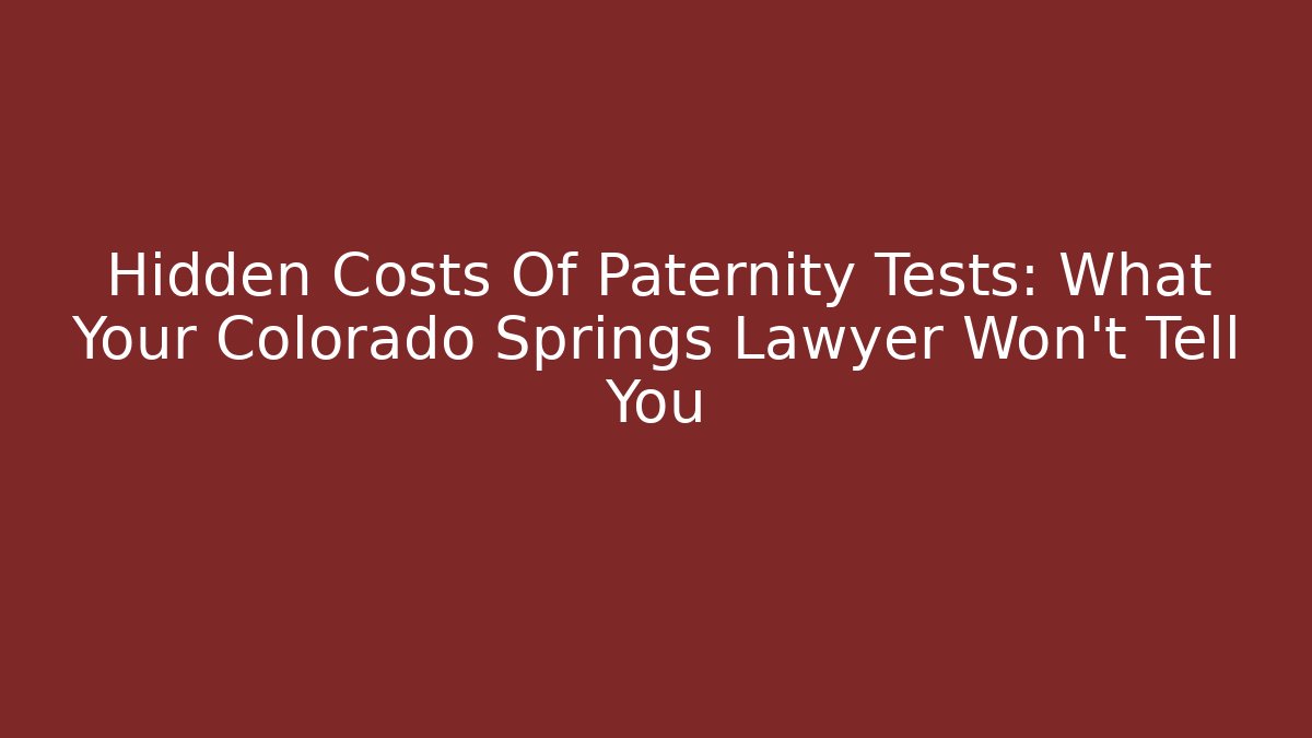 Hidden Costs Of Paternity Tests: What Your Colorado Springs Lawyer Won’t Tell You