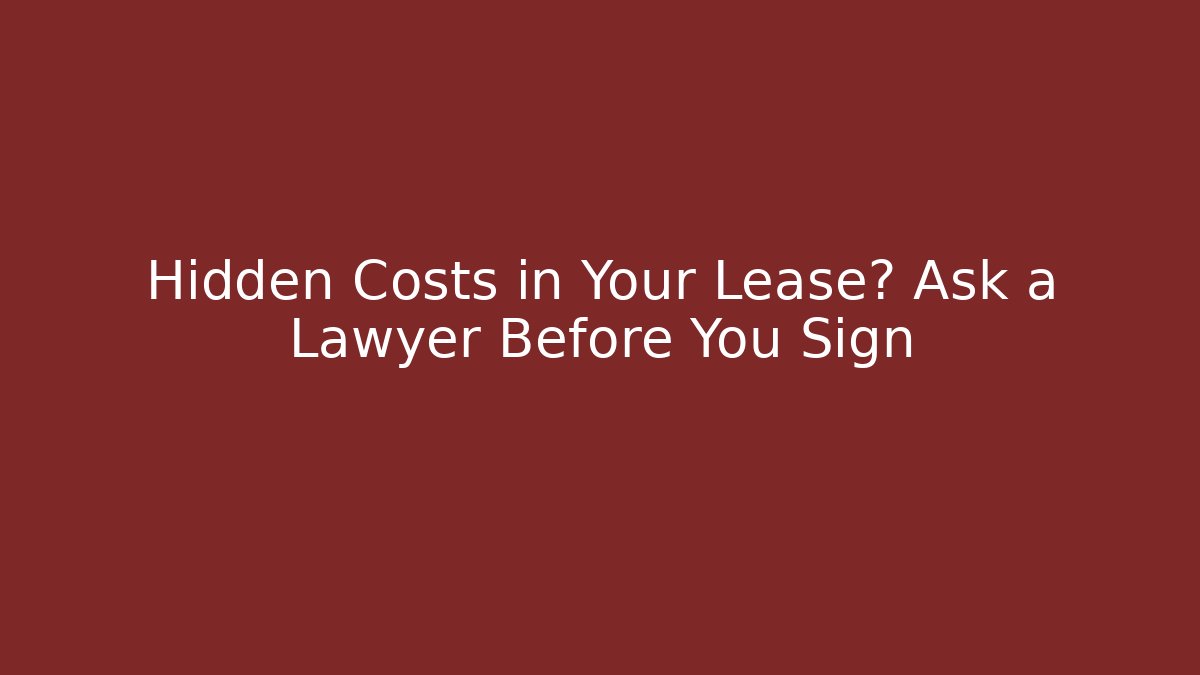 Hidden Costs in Your Lease? Ask a Lawyer Before You Sign