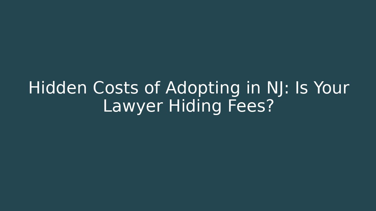 Hidden Costs of Adopting in NJ: Is Your Lawyer Hiding Fees?