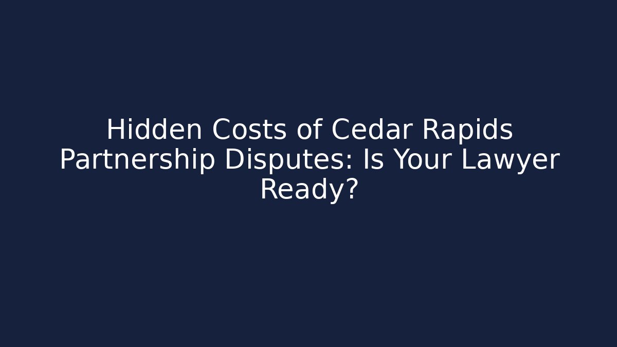 Hidden Costs of Cedar Rapids Partnership Disputes: Is Your Lawyer Ready?