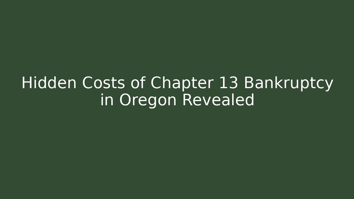 Hidden Costs of Chapter 13 Bankruptcy in Oregon Revealed