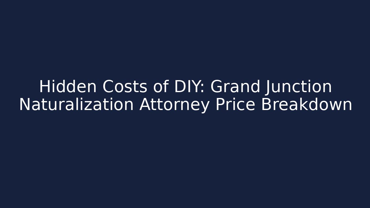 Hidden Costs of DIY: Grand Junction Naturalization Attorney Price Breakdown