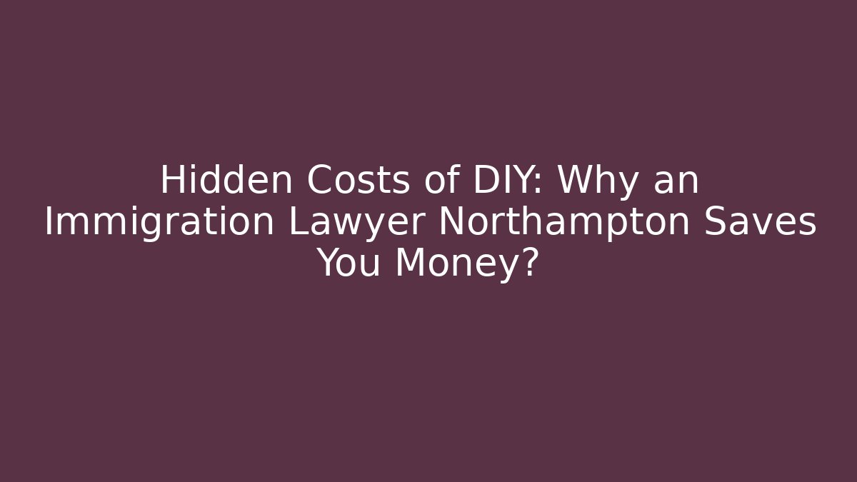 Hidden Costs of DIY: Why an Immigration Lawyer Northampton Saves You Money?