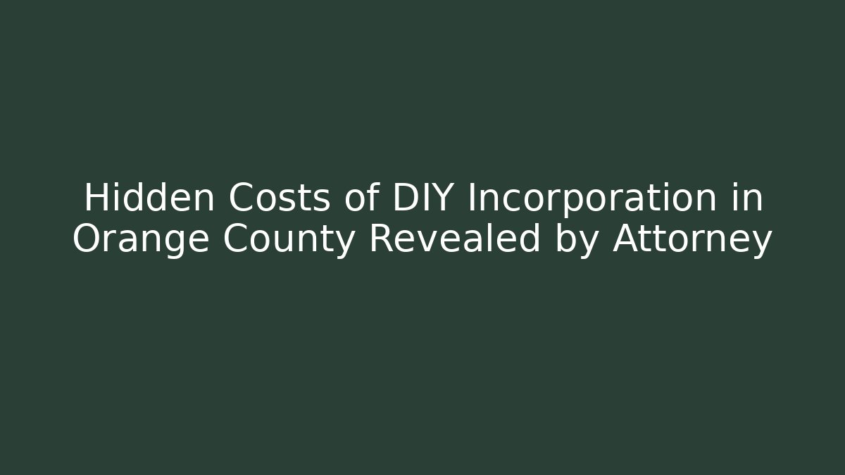 Hidden Costs of DIY Incorporation in Orange County Revealed by Attorney